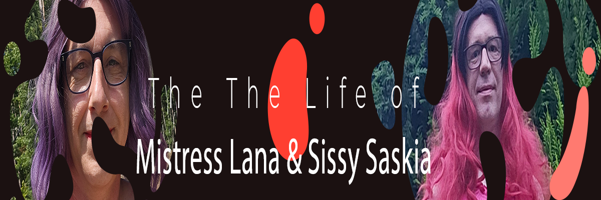 The Life of MIstress Lana and her owned Partner Sissy Saskia